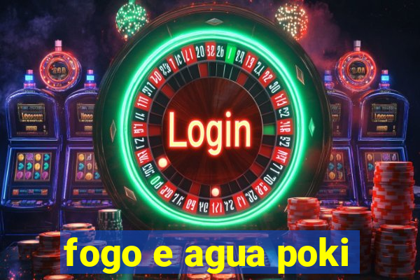 fogo e agua poki